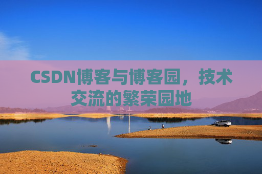 CSDN博客与博客园，技术交流的繁荣园地